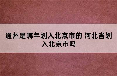 通州是哪年划入北京市的 河北省划入北京市吗